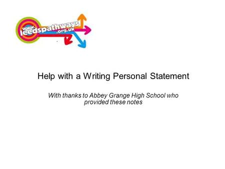 Help with a Writing Personal Statement With thanks to Abbey Grange High School who provided these notes.