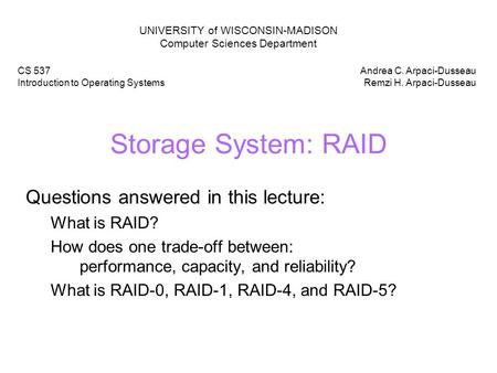 Storage System: RAID Questions answered in this lecture: What is RAID? How does one trade-off between: performance, capacity, and reliability? What is.
