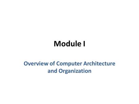 Module I Overview of Computer Architecture and Organization.