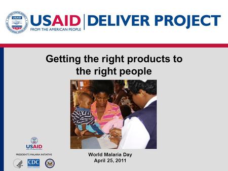 Getting the right products to the right people World Malaria Day April 25, 2011.