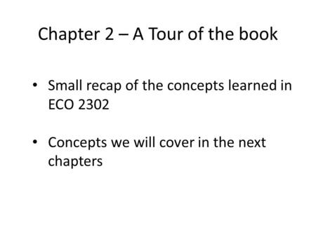 Chapter 2 – A Tour of the book Small recap of the concepts learned in ECO 2302 Concepts we will cover in the next chapters.