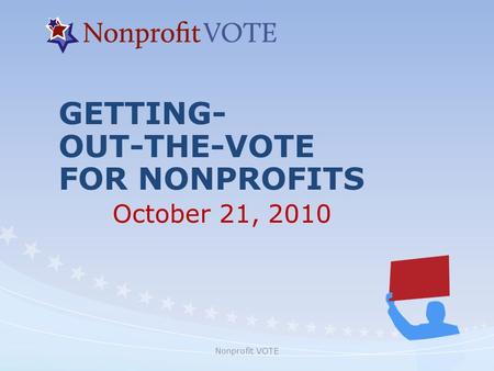 Nonprofit VOTE GETTING- OUT-THE-VOTE FOR NONPROFITS October 21, 2010.