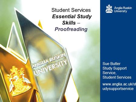 Student Services Essential Study Skills – Proofreading Sue Butler Study Support Service, Student Services www.anglia.ac.uk/st udysupportservice.