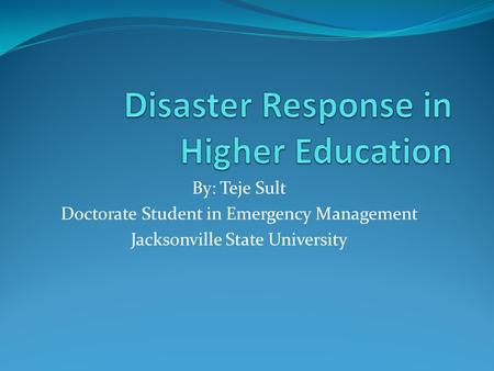 By: Teje Sult Doctorate Student in Emergency Management Jacksonville State University.