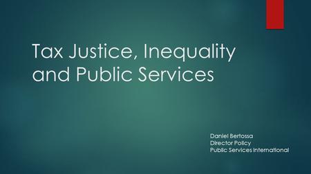 Tax Justice, Inequality and Public Services Daniel Bertossa Director Policy Public Services International.