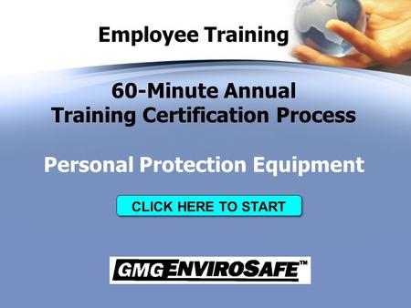 Employee Training 60-Minute Annual Training Certification Process Personal Protection Equipment CLICK HERE TO START.