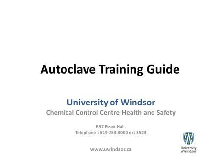 Autoclave Training Guide University of Windsor Chemical Control Centre Health and Safety B37 Essex Hall. Telephone : 519-253-3000 ext 3523 www.uwindsor.ca.