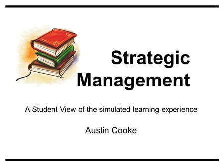 A Student View of the simulated learning experience Austin Cooke Strategic Management.