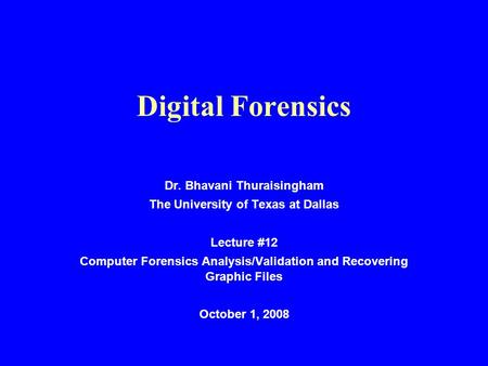 Digital Forensics Dr. Bhavani Thuraisingham The University of Texas at Dallas Lecture #12 Computer Forensics Analysis/Validation and Recovering Graphic.
