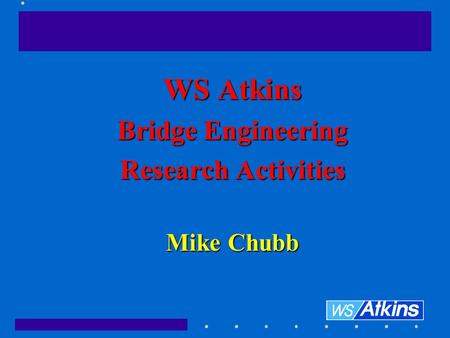 WS Atkins Bridge Engineering Research Activities Mike Chubb.