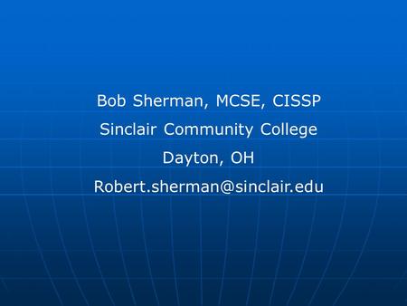 Bob Sherman, MCSE, CISSP Sinclair Community College Dayton, OH