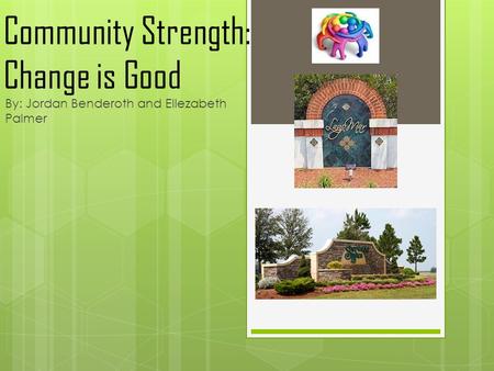 Community Strength: Change is Good By: Jordan Benderoth and Ellezabeth Palmer.