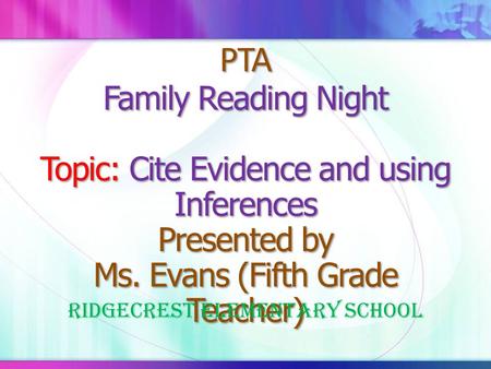 PTA Family Reading Night Topic: Cite Evidence and using Inferences Presented by Ms. Evans (Fifth Grade Teacher) Ridgecrest Elementary School.