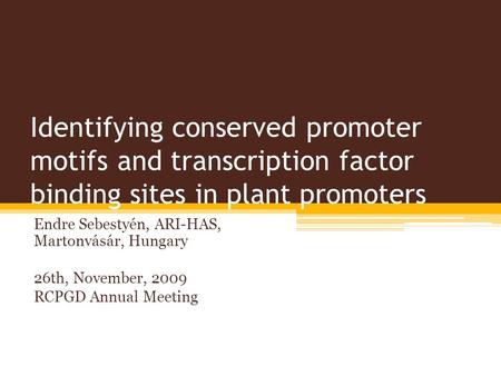 Identifying conserved promoter motifs and transcription factor binding sites in plant promoters Endre Sebestyén, ARI-HAS, Martonvásár, Hungary 26th, November,