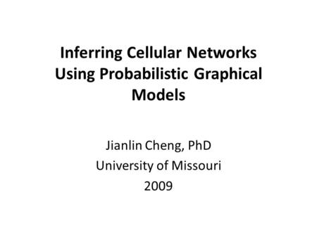 Inferring Cellular Networks Using Probabilistic Graphical Models Jianlin Cheng, PhD University of Missouri 2009.