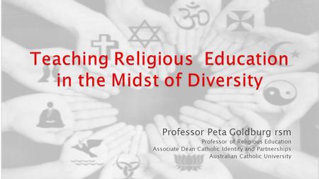 Professor Peta Goldburg rsm Professor of Religious Education Associate Dean Catholic Identity and Partnerships Australian Catholic University.