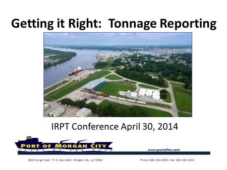 Getting it Right: Tonnage Reporting IRPT Conference April 30, 2014 www.portofmc.com 800 Youngs Road. P. O. Box 1460. Morgan City, LA 70381 Phone: 985-384-0850.