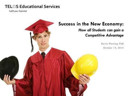 Success in the New Economy: How all Students can gain a Competitive Advantage Kevin Fleming PhD October 14, 2014.