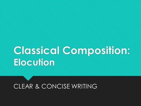 Classical Composition: Elocution CLEAR & CONCISE WRITING.
