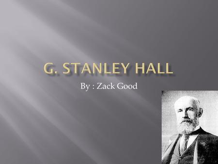 By : Zack Good.  Granville Stanley Hall was born February 1884 in Ashfield Massachusetts.  He graduated from Williams college in 1867 and studied at.