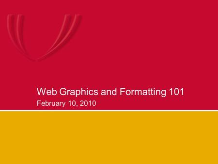 Web Graphics and Formatting 101 February 10, 2010.