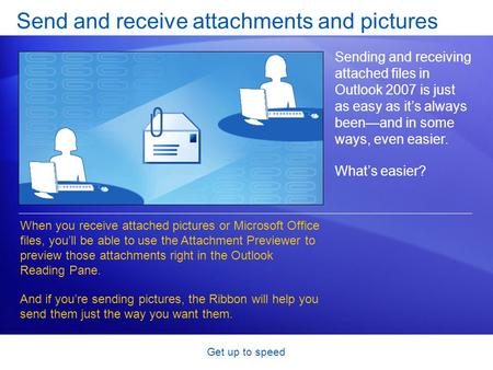 Get up to speed Send and receive attachments and pictures Sending and receiving attached files in Outlook 2007 is just as easy as it’s always been—and.