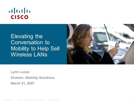 © 2006 Cisco Systems, Inc. All rights reserved.Cisco ConfidentialPresentation_ID 1 Elevating the Conversation to Mobility to Help Sell Wireless LANs Lynn.