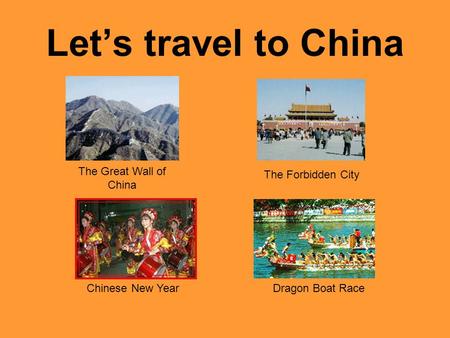 Let’s travel to China The Great Wall of China The Forbidden City Chinese New Year Dragon Boat Race.