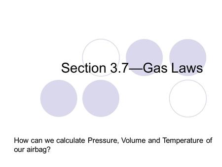Section 3.7—Gas Laws How can we calculate Pressure, Volume and Temperature of our airbag?