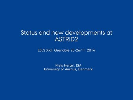 Status and new developments at ASTRID2 ESLS XXII, Grenoble 25-26/11 2014 Niels Hertel, ISA University of Aarhus, Denmark.