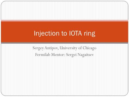 Sergey Antipov, University of Chicago Fermilab Mentor: Sergei Nagaitsev Injection to IOTA ring.