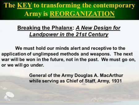 The KEY to transforming the contemporary Army is REORGANIZATION We must hold our minds alert and receptive to the application of unglimpsed methods and.