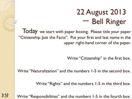 22 August 2013 Bell Ringer 22 August 2013 一 Bell Ringer Today we start with paper boxing. Please title your paper “Citizenship: Just the Facts”. Put your.