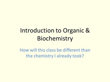 Introduction to Organic & Biochemistry How will this class be different than the chemistry I already took?