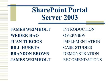 SharePoint Portal Server 2003 JAMES WEIMHOLT WEIDER HAO JUAN TURCIOS BILL HUERTA BRANDON BROWN JAMES WEIMHOLT INTRODUCTION OVERVIEW IMPLEMENTATION CASE.