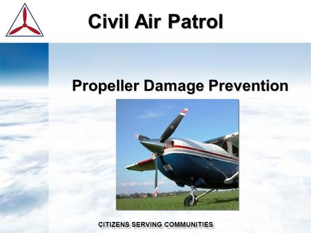 Civil Air Patrol CITIZENS SERVING COMMUNITIES Propeller Damage Prevention.