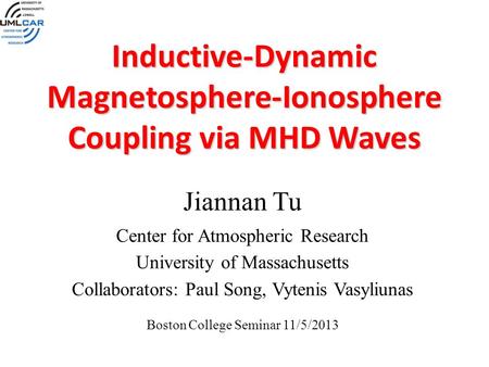 Inductive-Dynamic Magnetosphere-Ionosphere Coupling via MHD Waves Jiannan Tu Center for Atmospheric Research University of Massachusetts Collaborators: