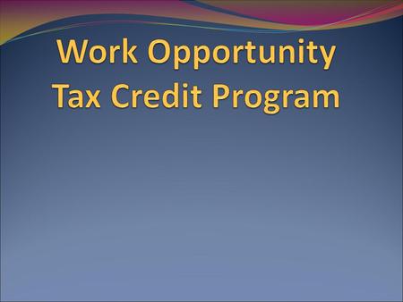 What is WOTC Federal Tax Credits Encourages hiring of individuals with barriers to employment Not Sellable or Transferable Can carry forward 20 years.