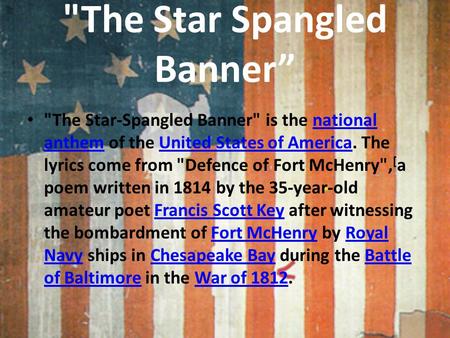 The Star Spangled Banner” The Star-Spangled Banner is the national anthem of the United States of America. The lyrics come from Defence of Fort McHenry,