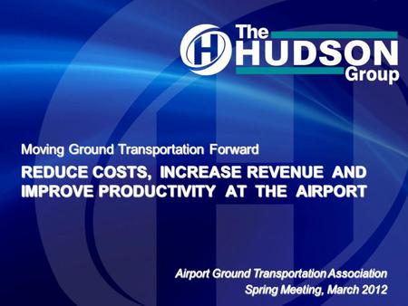 Moving Ground Transportation Forward REDUCE COSTS, INCREASE REVENUE AND IMPROVE PRODUCTIVITY AT THE AIRPORT Airport Ground Transportation Association Spring.