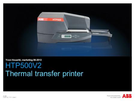 © ABB Month DD, YYYY | Slide 1 HTP500V2 Thermal transfer printer Yvon Houariki, marketing 06-2013.