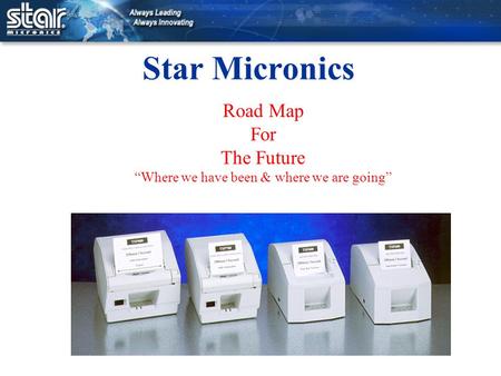 Star Micronics Road Map For The Future “Where we have been & where we are going”