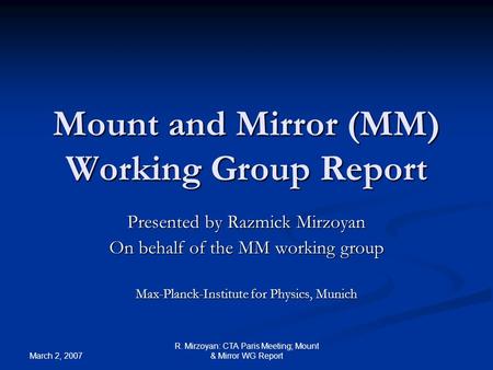 March 2, 2007 R. Mirzoyan: CTA Paris Meeting; Mount & Mirror WG Report Mount and Mirror (MM) Working Group Report Presented by Razmick Mirzoyan On behalf.