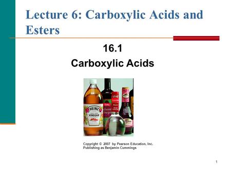1 Lecture 6: Carboxylic Acids and Esters 16.1 Carboxylic Acids Copyright © 2007 by Pearson Education, Inc. Publishing as Benjamin Cummings.