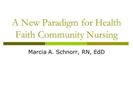 A New Paradigm for Health Faith Community Nursing Marcia A. Schnorr, RN, EdD.