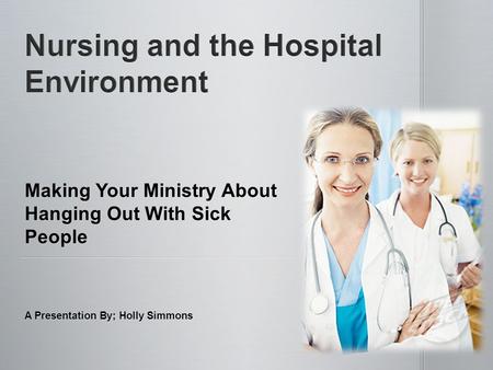 Making Your Ministry About Hanging Out With Sick People A Presentation By; Holly Simmons.