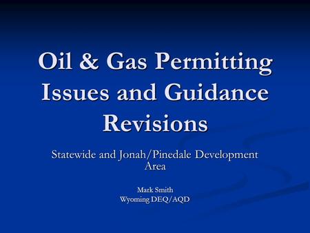 Oil & Gas Permitting Issues and Guidance Revisions Statewide and Jonah/Pinedale Development Area Mark Smith Wyoming DEQ/AQD.