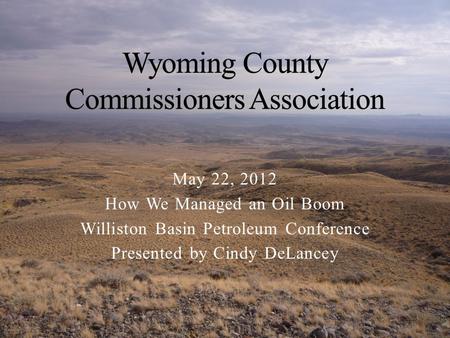 May 22, 2012 How We Managed an Oil Boom Williston Basin Petroleum Conference Presented by Cindy DeLancey.