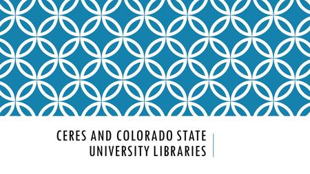 CERES AND COLORADO STATE UNIVERSITY LIBRARIES. PROJECT CERES Begun in 2013, Project CERES is a Center for Research Libraries Global Resources Agriculture.