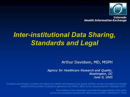 Inter-institutional Data Sharing, Standards and Legal Arthur Davidson, MD, MSPH Agency for Healthcare Research and Quality, Washington, DC June 9, 2005.